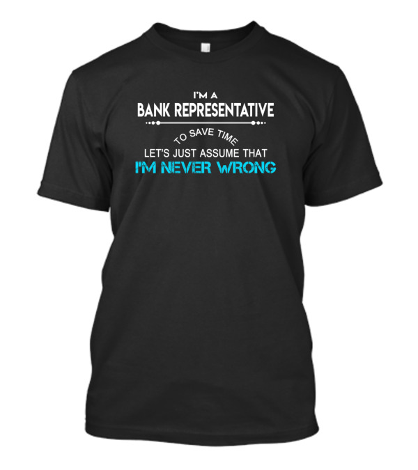 I'm A Bank Representative Let's Just Assume That I'm Never Wrong T-Shirt
