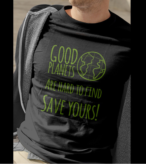 Good Planets Are Hard To Find Save Yours Earth Conservation Message T-Shirt