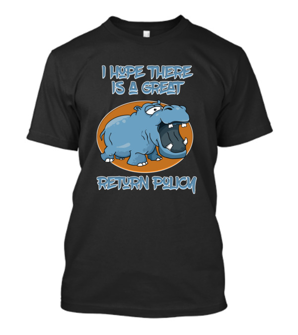 I Hope There Is A Great Return Policy Hippo T-Shirt