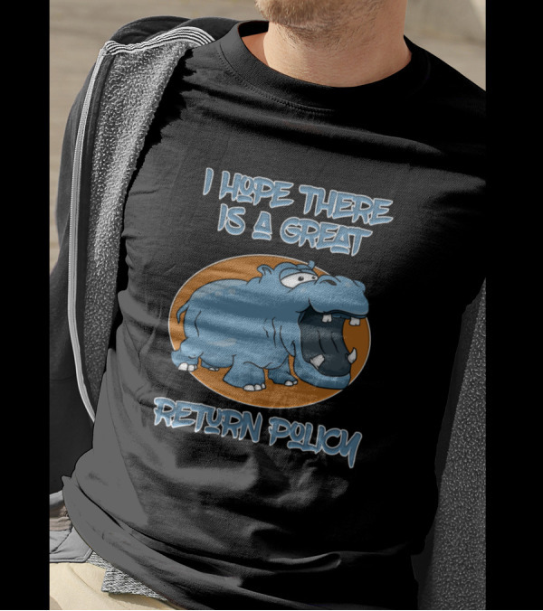 I Hope There Is A Great Return Policy Hippo T-Shirt