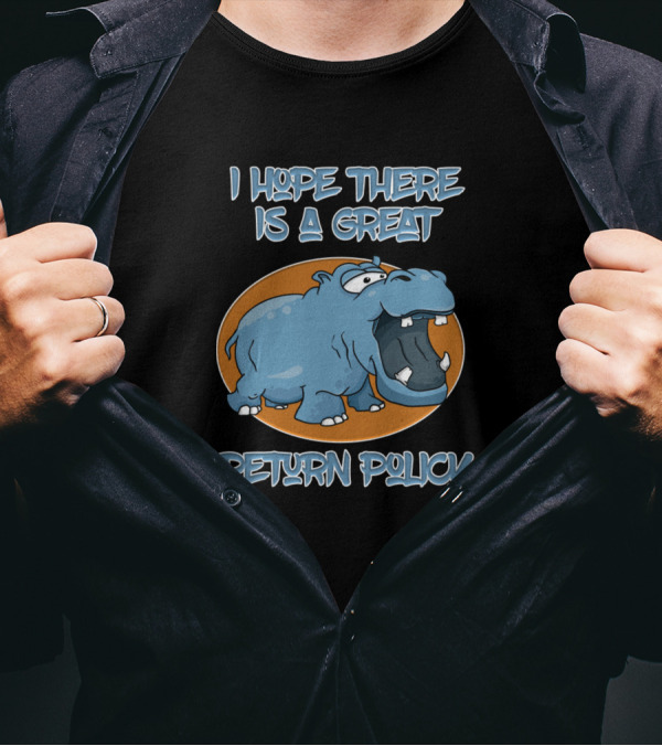 I Hope There Is A Great Return Policy Hippo T-Shirt