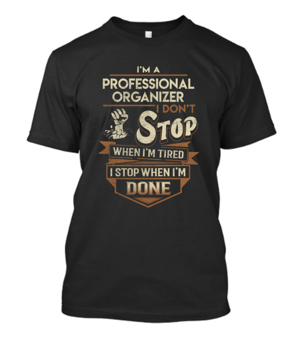 I'm A Professional Organizer I Don't Stop When I'm Tired I Stop When I'm Done T-Shirt