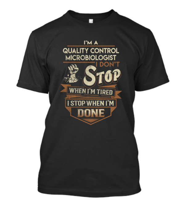 I'M A QUALITY CONTROL MICROBIOLOGIST I DON'T STOP WHEN I'M TIRED I STOP WHEN I'M DONE T-Shirt