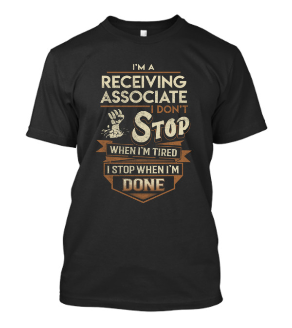I'm A Receiving Associate I Don't Stop When I'm Tired I Stop When I'm Done T-Shirt