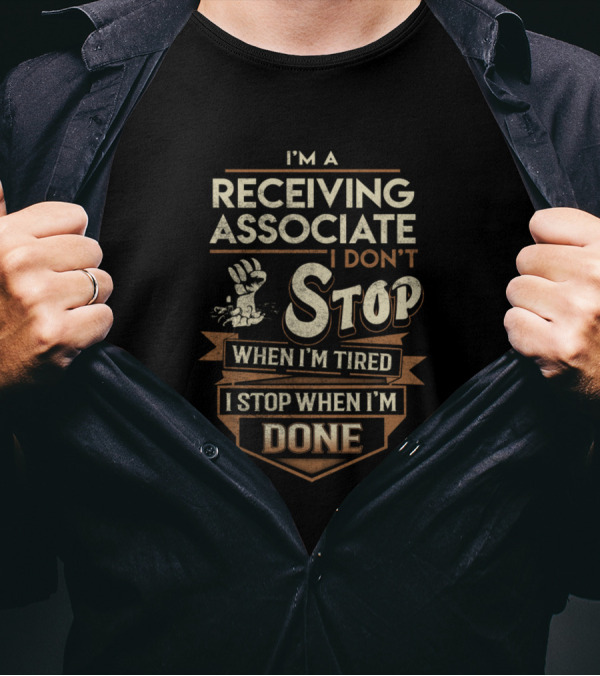 I'm A Receiving Associate I Don't Stop When I'm Tired I Stop When I'm Done T-Shirt