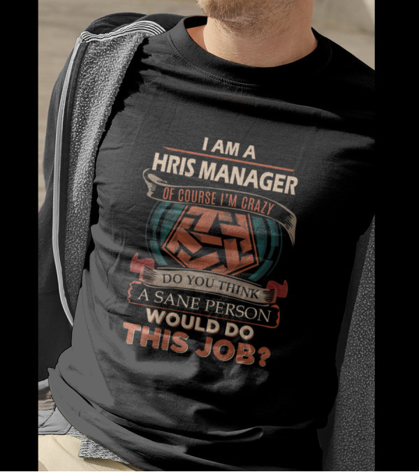 I Am A HRIS Manager Of Course I'm Crazy Do You Think A Sane Person Would Do This Job? T-Shirt