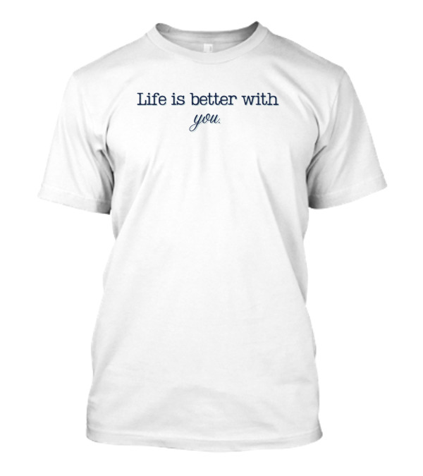 Life Is Better With You T-Shirt