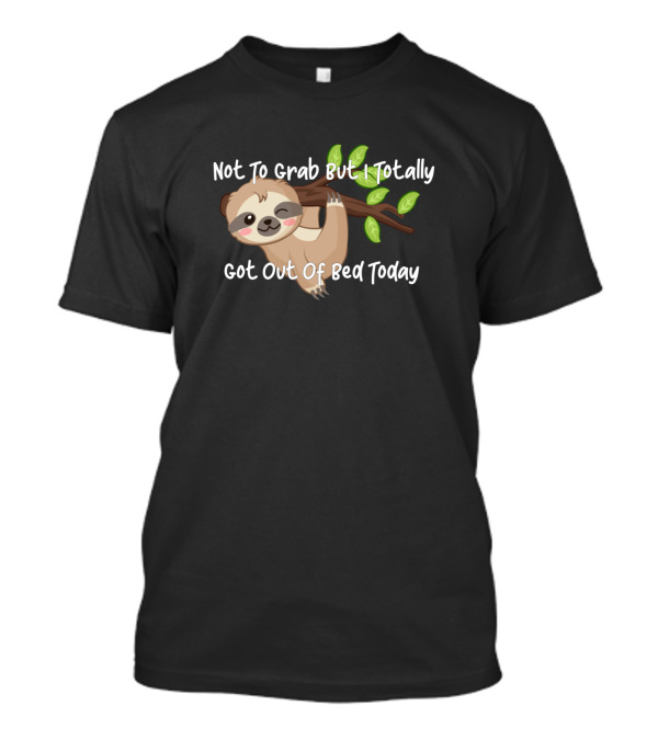 Not To Grab But I Totally Got Out Of Bed Today Sloth Hanging On Branch T-Shirt