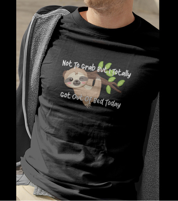 Not To Grab But I Totally Got Out Of Bed Today Sloth Hanging On Branch T-Shirt