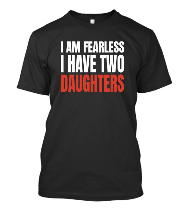 I Am Fearless I Have Two Daughters T-Shirt