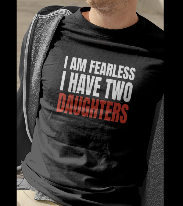 I Am Fearless I Have Two Daughters T-Shirt