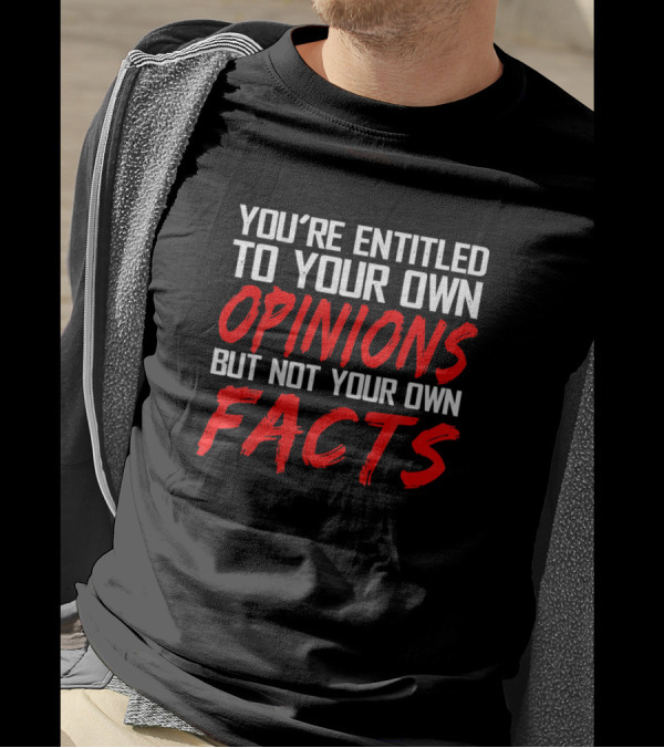 YOU'RE ENTITLED TO YOUR OWN OPINIONS BUT NOT YOUR OWN FACTS T-Shirt