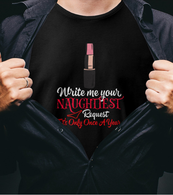 Write Me Your Naughtiest Request It's Only Once A Year T-Shirt