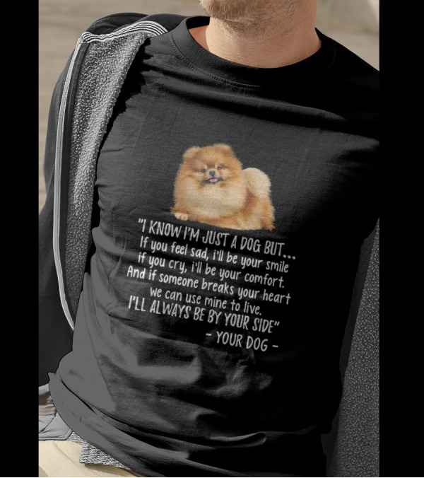 I Know I'm Just A Dog But Pomeranian Always By Your Side Comfort And Smile T-Shirt
