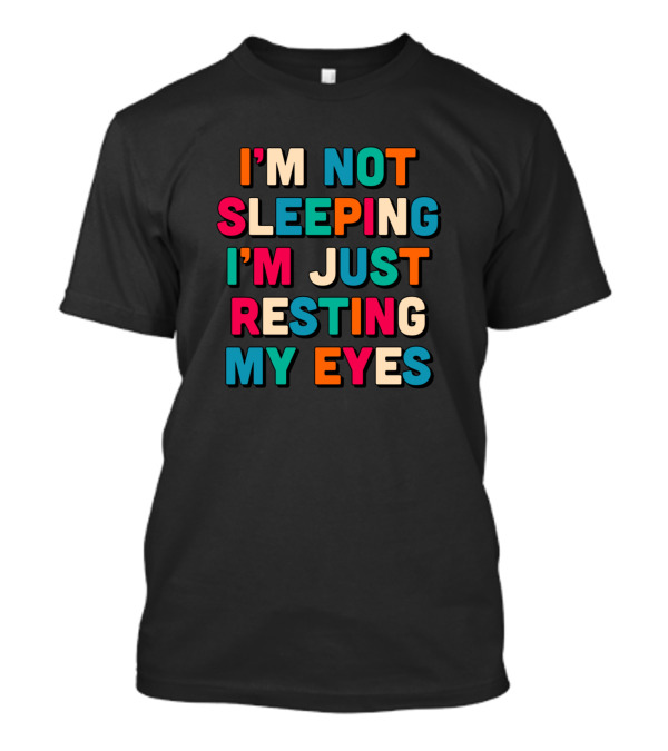 I’m Not Sleeping I’m Just Resting My Eyes T-Shirt