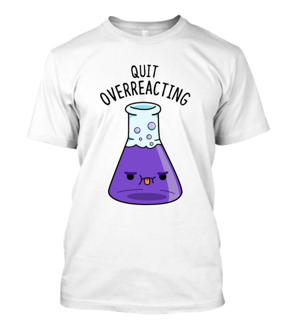Quit Overreacting Funny Nerd Science Chem Flask T-Shirt