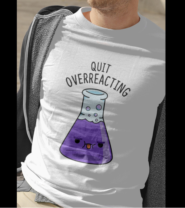 Quit Overreacting Funny Nerd Science Chem Flask T-Shirt