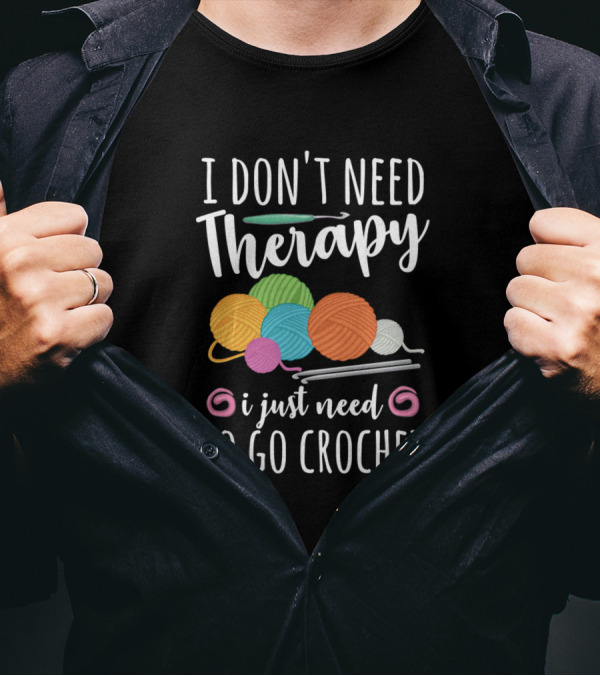 I Don't Need Therapy I Just Need To Go Crochet With Yarn Balls And Hooks T-Shirt