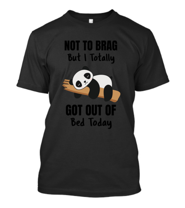 Not To Brag But I Totally Got Out Of Bed Today Cute Sleeping Panda T-Shirt