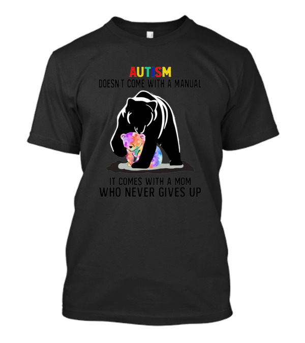 Autism Doesn't Come With A Manual It Comes With A Mom Who Never Gives Up Bear And Colorful Cub T-Shirt