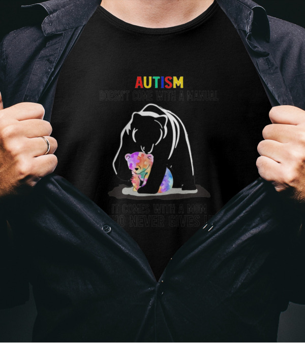 Autism Doesn't Come With A Manual It Comes With A Mom Who Never Gives Up Bear And Colorful Cub T-Shirt