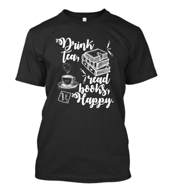 Drink Tea Read Books Be Happy Book Lover Geeky T-Shirt