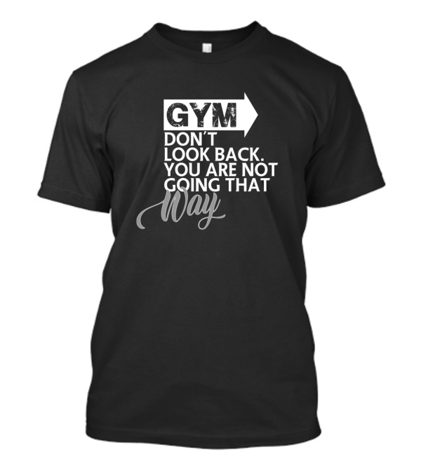 GYM Don't Look Back You Are Not Going That Way T-Shirt