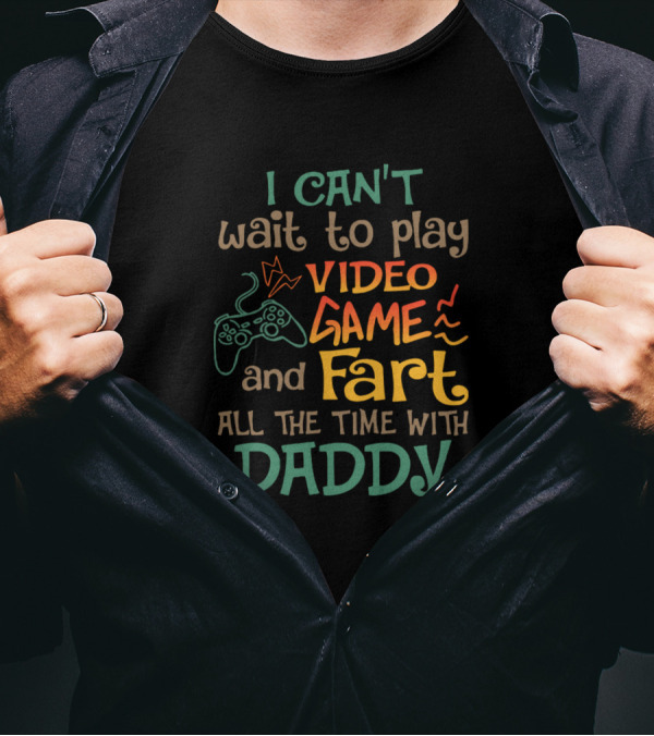 I Can't Wait To Play Video Game And Fart All The Time With Daddy T-Shirt