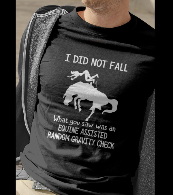 I Did Not Fall What You Saw Was An Equine Assisted Random Gravity Check T-Shirt