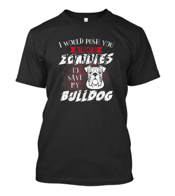 I Would Push You In Front Of Zombies To Save My Bulldog T-Shirt