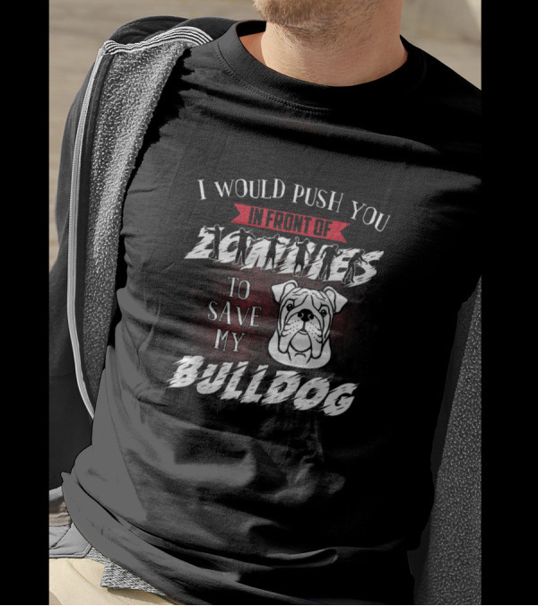 I Would Push You In Front Of Zombies To Save My Bulldog T-Shirt