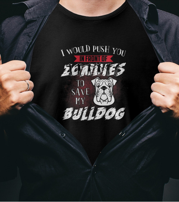I Would Push You In Front Of Zombies To Save My Bulldog T-Shirt