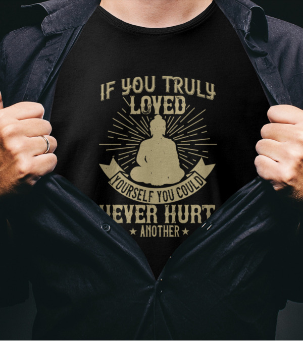 If You Truly Loved Yourself You Could Never Hurt Another Buddha T-Shirt