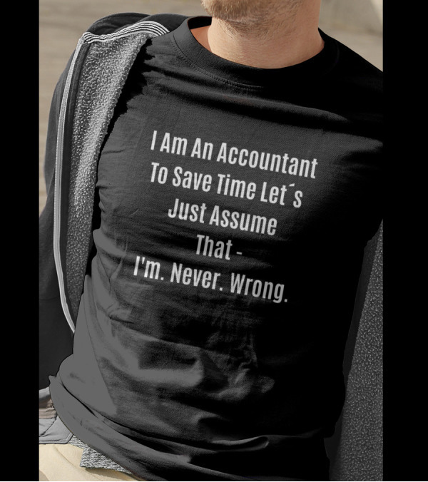I Am An Accountant To Save Time Let's Just Assume That I'm Never Wrong T-Shirt