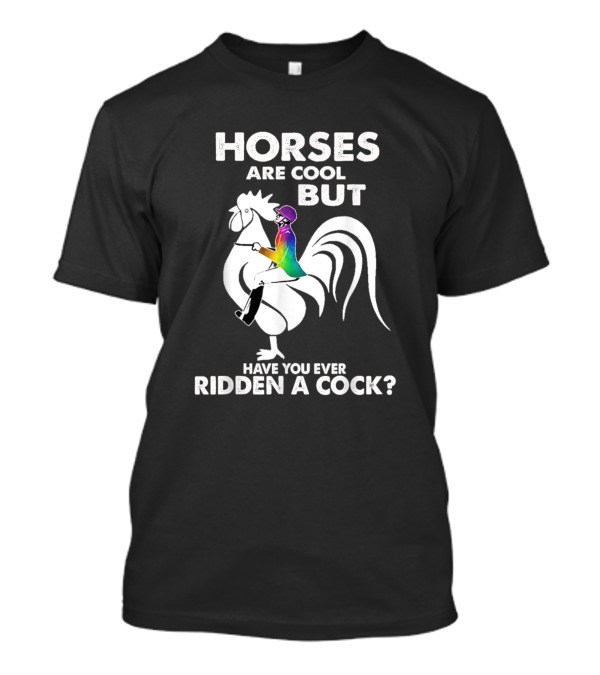 Horses Are Cool But Have You Ever Ridden A Cock Funny Rooster Rider T-Shirt