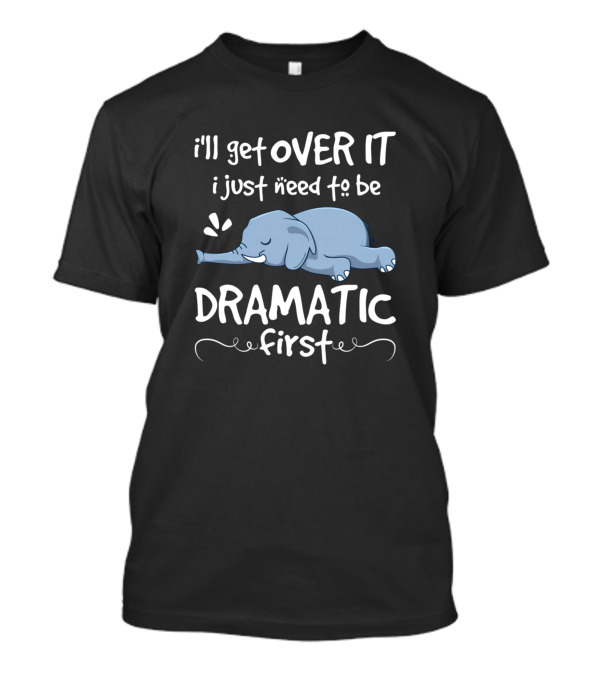 I'll Get Over It I Just Need To Be Dramatic First With Sleeping Blue Elephant T-Shirt