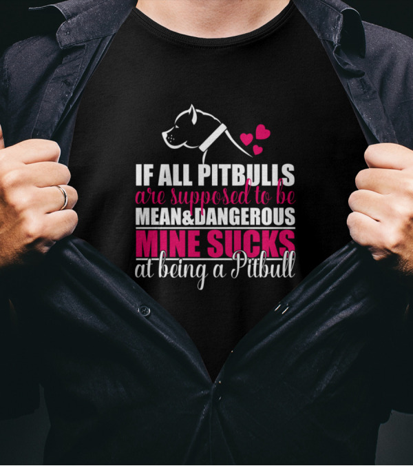 IF ALL PITBULLS ARE SUPPOSED TO BE MEAN AND DANGEROUS MINE SUCKS AT BEING A PITBULL T-Shirt