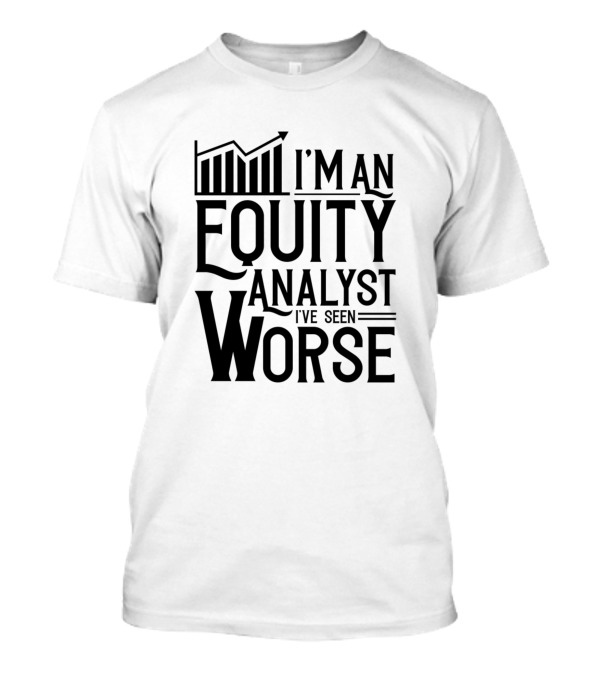 Equity Analyst I'm An Analyst I've Seen Worse T-Shirt