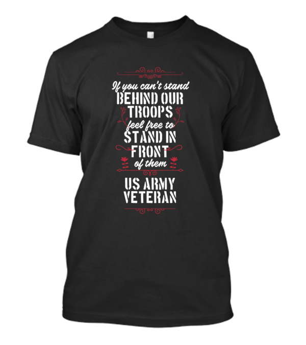 If You Can't Stand Behind Our Troops Feel Free To Stand In Front Of Them US Army Veteran T-Shirt