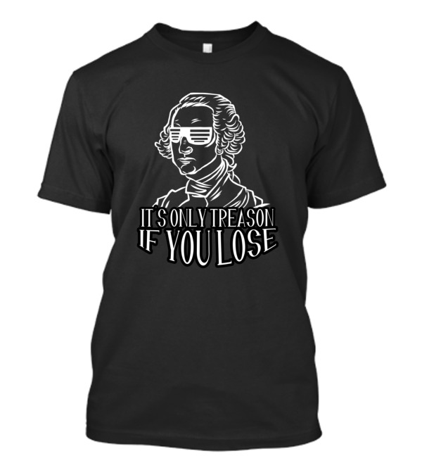 It's Only Treason If You Lose 4th Of July American Revolutionary T-Shirt