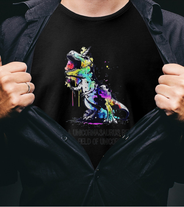 Be A Unicornasaurus Rex In A Field Of Unicorns T-Shirt