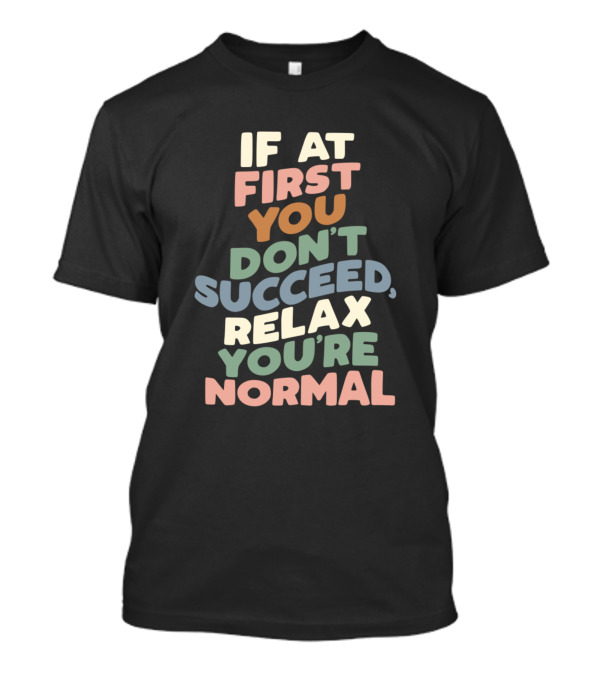 If At First You Dont Succeed Relax Youre Normal T-Shirt