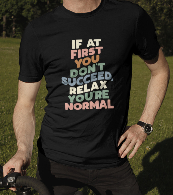 If At First You Dont Succeed Relax Youre Normal T-Shirt