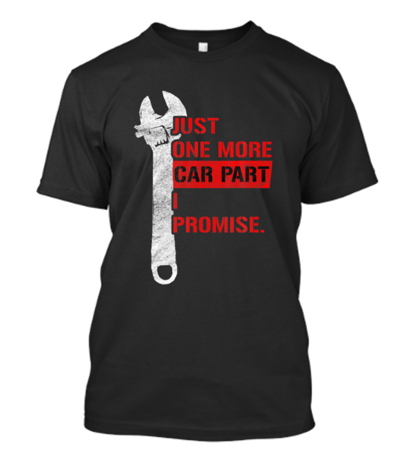 Just One More Car Part I Promise Mechanic Wrench Gear Head T-Shirt