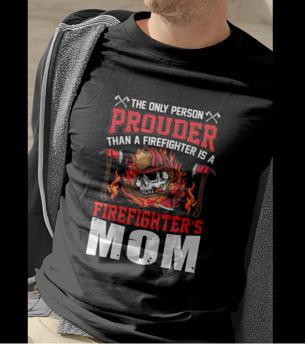 The Only Person Prouder Than A Firefighter Is A Firefighter's Mom T-Shirt