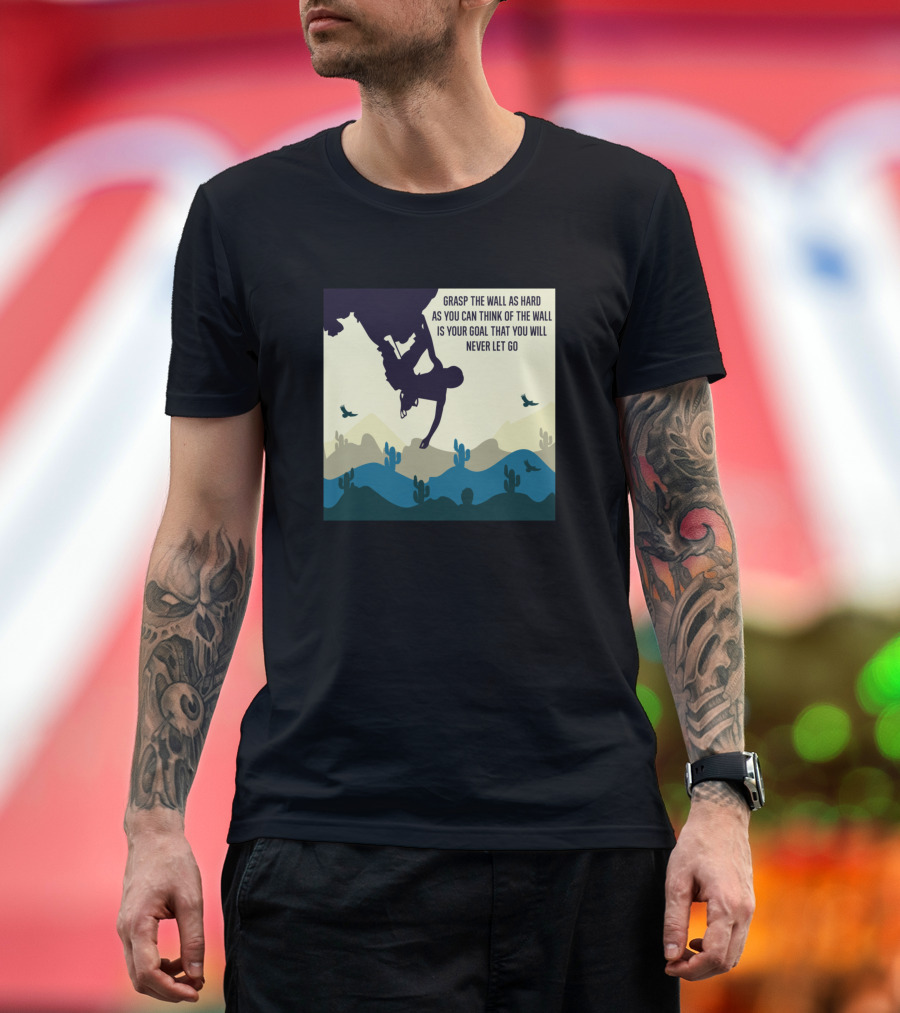 Grasp The Wall As Hard As You Can Think Of The Wall Is Your Goal That You Will Never Let Go T-Shirt