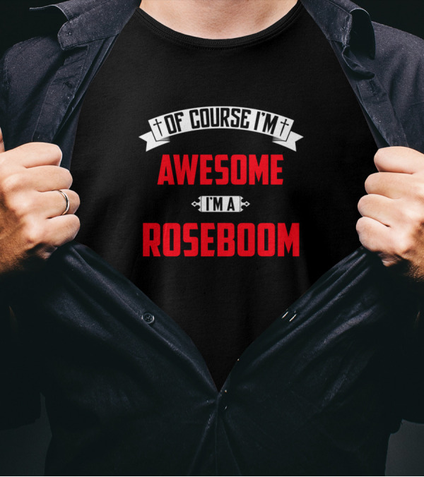 Of Course I'm Awesome I'm A Roseboom T-Shirt