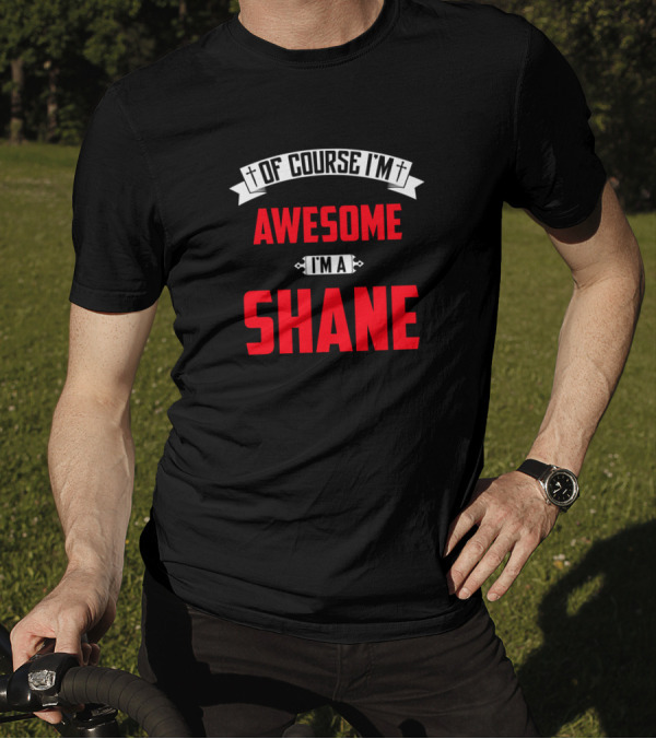 Of Course I'm Awesome I'm A Shane T-Shirt