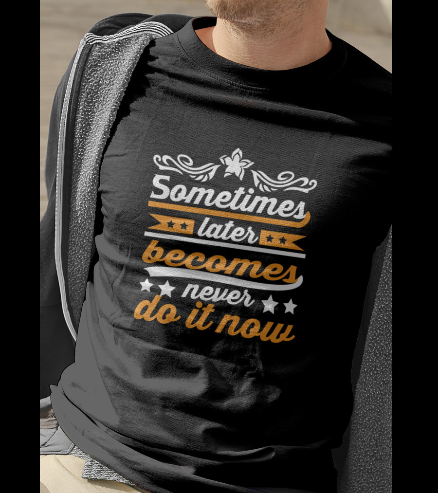 Sometimes Later Becomes Never Do It Now Bold Motivational Typography T-Shirt