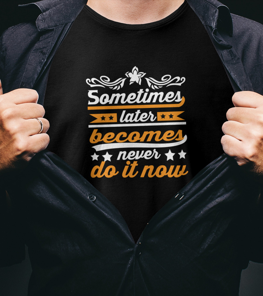 Sometimes Later Becomes Never Do It Now Bold Motivational Typography T-Shirt
